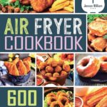 Air Fryer Cookbook: 600 Effortless Air Fryer Recipes for Beginners and Advanced Users